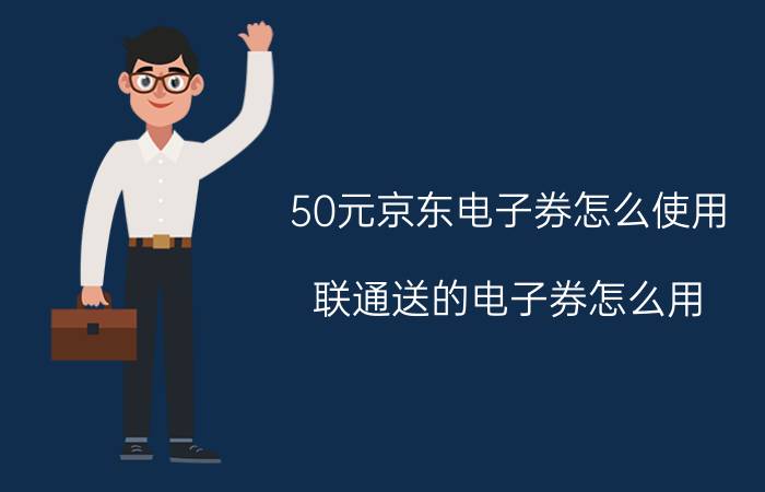 50元京东电子券怎么使用 联通送的电子券怎么用？